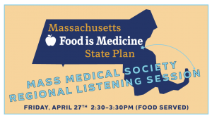 Poster of event: "Massachusetts Food is Medicine State Plan: Mass Medical Society, Regional Listening Session"