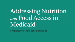 Title of report on teal background: Addressing Nutrition and Food Access in Medicaid
