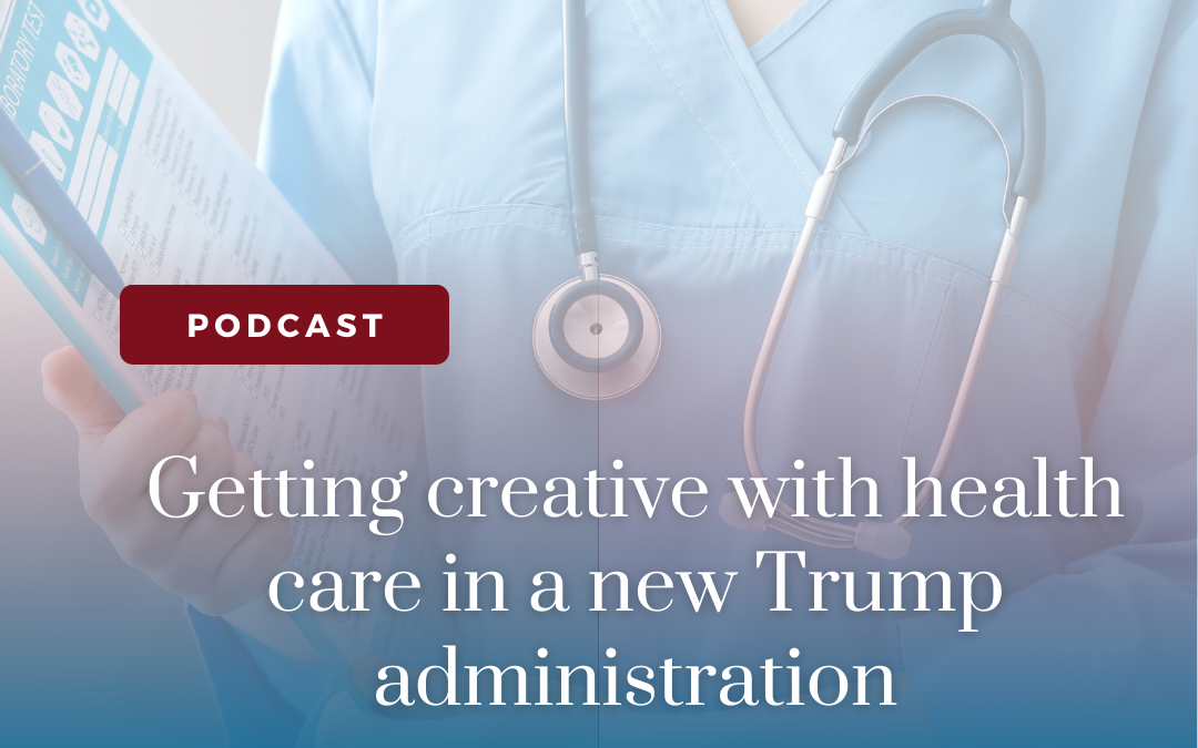 Getting creative with health care in a new Trump administration (Podcast)